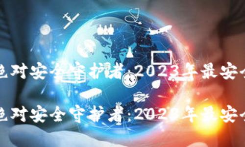 数字货币的绝对安全守护者：2023年最安全的钱包推荐

数字货币的绝对安全守护者：2023年最安全的钱包推荐