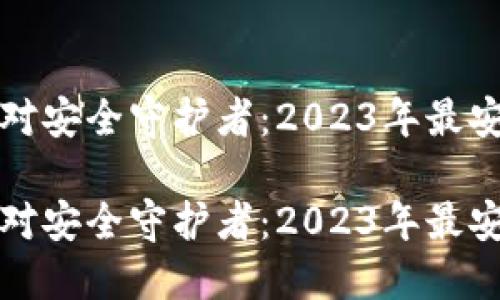 数字货币的绝对安全守护者：2023年最安全的钱包推荐

数字货币的绝对安全守护者：2023年最安全的钱包推荐