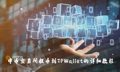 中币交易所提币到TPWallet的详细教程