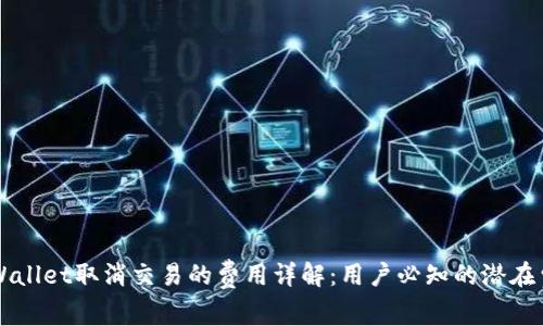 TPWallet取消交易的费用详解：用户必知的潜在费用
