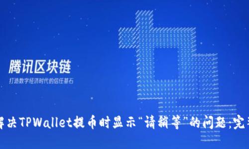 如何解决TPWallet提币时显示“请稍等”的问题：完整指南