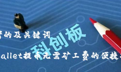 思考的及关键词

tpwallet提币无需矿工费的便捷指南