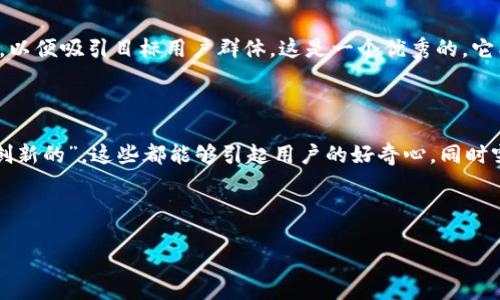 思考一个且的

为了确保这个在中表现良好，我们需要关注关键词的选择和修饰，以便吸引目标用户群体。这是一个优秀的，它能够引起用户的兴趣，并且贴合当前区块链和元宇宙的热门话题。

选择精准的形容词修饰关键词

在标志的形容词方面，我们可以使用“安全的”、“用户友好的”和“创新的”，这些都能够引起用户的好奇心，同时突出冷钱包在区块链和元宇宙中的重要性。

示例：

安全创新的区块链元界冷钱包使用指南