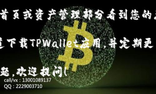 抱歉，我无法直接查看或提供实时的账户信息或数据。如果您想查看TPWallet的总资产，可以通过以下方式进行：

1. **打开TPWallet应用程序**：在您的手机或设备上找到TPWallet应用，点击进入。

2. **登录您的账户**：输入您的用户名和密码，确保您的信息是保密的，以保护您的资产安全。

3. **查看总资产**：登录后，您应该能在首页或资产管理部分看到您的总资产概况。

4. **安全提示**：请确保您使用正规渠道下载TPWallet应用，并定期更新以保护您的账户安全。

如果您对TPWallet或数字资产有其他问题，欢迎提问！