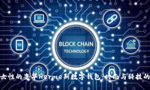 适合年轻女性的奢华Herme斯数字钱包：时尚与科技的完美结合