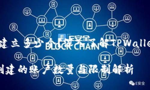 # TPWallet能建立多少个？深入了解TPWallet的功能与限制

TPWallet可以创建的账户数量与限制解析