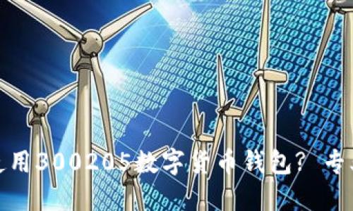 如何安全高效地使用300205数字货币钱包? 专业技巧与实用建议