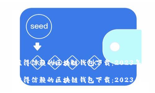 如何选择最值得信赖的区块链钱包下载：2023年最佳排行榜

如何选择最值得信赖的区块链钱包下载：2023年最佳排行榜