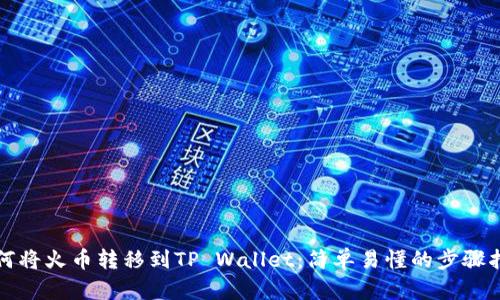 如何将火币转移到TP Wallet：简单易懂的步骤指南