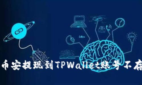 如何解决币安提现到TPWallet账号不存在的问题