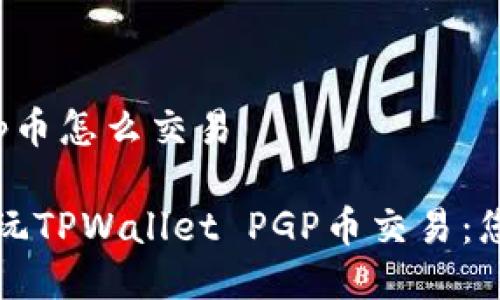 tpwalletpgp币怎么交易

如何轻松畅玩TPWallet PGP币交易：您的终极指南