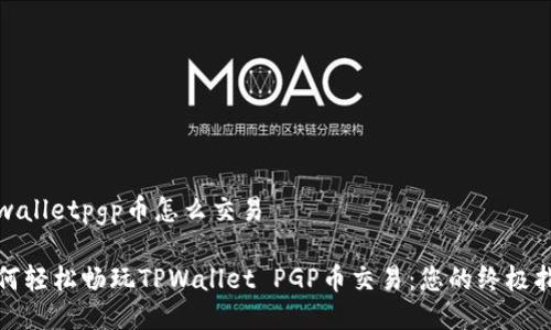 tpwalletpgp币怎么交易

如何轻松畅玩TPWallet PGP币交易：您的终极指南