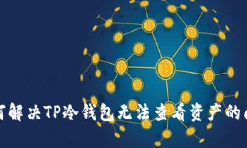 如何解决TP冷钱包无法查看资产的问题