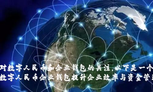 思考

根据用户对数字人民币和企业钱包的关注，以下是一个的优质  
如何利用数字人民币企业钱包提升企业效率与资金管理