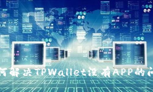 如何解决TPWallet没有APP的问题