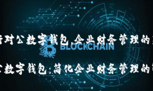 开通中行对公数字钱包，企业财务管理的新选择

中行对公数字钱包：简化企业财务管理的智能工具