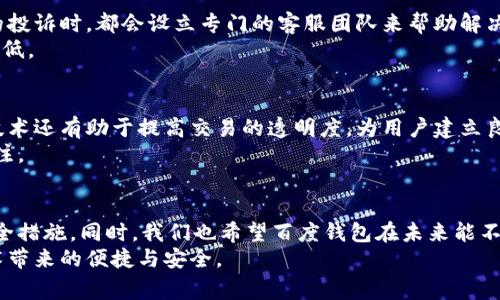 探索百度钱包区块链的可靠性：风险与潜力并存
百度钱包, 区块链, 可靠性, 数字钱包/guanjianci

引言：数字钱包与区块链的结合
随着数字经济的快速发展，越来越多的人开始关注数字钱包和区块链技术的结合。百度钱包作为一个主流的数字钱包平台，其引入区块链技术让人倍感关注。那么，百度钱包区块链到底靠谱吗？这一问题成为了许多用户心中的疑惑。接下来，我们将从多个角度分析这一问题，力求让大家对百度钱包的安全性和可靠性有一个全面的了解。

一、区块链技术的基础概念
在深入探讨百度钱包的区块链功能之前，我们首先需要了解什么是区块链。简单来说，区块链是一种分布式账本技术，它通过加密、去中心化的方式保证数据的安全性与可追溯性。这种技术不仅仅应用于数字货币，例如比特币和以太坊，也广泛应用于金融、供应链管理等多种领域。
区块链的核心优势在于它的透明性和不可篡改性。一旦数据被记录在区块链上，任何人都不能随意修改，这为数据的真实可靠提供了强有力的保障。在数字钱包的应用中，区块链技术的加入使得用户的交易信息更加安全，降低了被盗用或篡改的风险。

二、百度钱包的背景介绍
百度钱包是由百度公司推出的一款数字钱包，它集支付、转账、理财等多种功能于一身。作为国内知名的科技公司之一，百度在技术实力和市场影响力方面具有很大的优势。近年来，百度钱包逐渐引入了区块链技术，希望通过这一新兴技术提升用户体验和安全性。
然而，百度钱包的可靠性问题并不只是技术层面的。用户在使用过程中的体验、平台的口碑、以及产品的合规性等也都是重要的考量因素。

三、百度钱包区块链的可靠性分析
百度钱包采用的区块链技术是否值得信赖，首先要看的是其安全性。百度作为一家大公司，在数据安全和用户隐私保护方面有着严格的标准。然而，过去几年来，许多大型互联网公司也曾经历过数据泄露事件，这让用户对其安全性产生疑虑。
在区块链层面，百度钱包通过加密算法和去中心化网络来确保用户交易数据的安全。即使在理论上，区块链的不可篡改性也并不意味着绝对的安全。一些针对区块链技术的攻击方式，比如51%攻击，依然存在风险。因此，用户在使用百度钱包时依然需要保持警惕，尽量做好自身的信息保护。

四、用户体验与反馈
除了技术的可靠性，用户的使用体验也直接影响着百度钱包的可信度。从用户反馈来看，百度钱包在支付速度、操作便捷性上表现良好。然而，部分用户在使用过程中也遇到了一些问题，比如提现速度慢、客服响应不够及时等。这些负面反馈会直接影响用户对百度钱包的整体满意度，也让人对其可信度产生怀疑。
同时，很多用户在转向使用百度钱包时，最关心的其实是资金安全问题。一些使用了百度钱包的用户表示，虽然他们对区块链的技术本身持有肯定态度，但仍然担心平台会不会出现意外的漏洞或黑客攻击。因此，保持对平台的谨慎态度又是很自然的。

五、合规性与风险控制
在区块链技术的推广过程中，合规性问题始终是一个不可忽视的话题。新的法律法规总是不断涌现，因此各大数字钱包平台也需要时刻关注相关法规的变化，以确保自身的合规性。对于百度钱包来说，作为一家大型企业，应当具备更强的合规性保护，以便为用户提供更安全的方法进行数字交易。
然而，市场上的高速增长也同时带来了更多的风险。对于初次接触区块链的用户来说，如何识别风险并及时采取相应对策是一个重要的挑战。百度钱包作为一个品牌，其责任不仅在于提供安全的交易平台，更在于教育用户如何安全使用这些新兴技术。

六、未来的发展趋势
尽管市场上对区块链的利益与风险争论不休，但无疑未来是属于数字化和区块链的。百度钱包作为一家走在前列的数字钱包平台，其未来如何发展，取决于能否在技术上不断创新、在用户体验上不断提升，同时保持高度的合规性。
未来，随着越来越多的人使用数字钱包，市场对安全性和便捷性的要求将愈发严格。百度钱包如果能够在这方面做到更精准的把控，将有助于增强用户的信任感，从而赢得更广泛的市场份额。

七、潜在的问题与思考
h41. 如果百度钱包区块链出现问题，用户怎么办？/h4
如果百度钱包区块链出现问题，比如用户的资金不能提现或者交易信息丢失，用户首先应保持冷静。根据以往的经验，许多大型平台在处理用户的投诉时，都会设立专门的客服团队来帮助解决问题。用户可以通过官方渠道进行反馈，并等待解决方案的出台。
同时，用户也应该注意保护自己的账户安全，定期更改密码，启用双重认证等。只有加强自身对安全的重视，才能在系统发生问题时，将损失降到最低。

h42. 未来其他数字钱包是否也会采用区块链技术？/h4
随着区块链技术的普及和成熟，未来其他数字钱包平台也很有可能会效仿百度钱包，将区块链技术纳入自己的产品线。除了增强安全性，区块链技术还有助于提高交易的透明度，为用户建立良好的信任基础。
不过，各平台在采用区块链技术时，仍需考虑自身的业务模型和市场定位，以确保在竞争中能够保持优势。因此，行业的未来发展值得我们持续关注。

结论
总结来看，百度钱包区块链在可靠性上有其优势，但同时也并不是没有风险。用户在使用时应保持警惕，加强自身的信息保护，善用平台提供的安全措施。同时，我们也希望百度钱包在未来能不断完善自身的安全性和服务质量，为用户带来更优质的使用体验。
区块链作为一种新兴技术，正在迅速改变我们的生活方式和消费方式。希望在未来，随着对区块链技术了解的加深，用户能够更好地享受这一技术带来的便捷与安全。