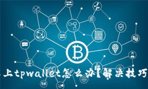:
手机连接不上tpwallet怎么办？解决技巧与排查指南
