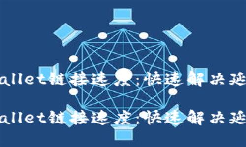 如何提升TPWallet链接速度:快速解决延迟问题的方法
如何提升TPWallet链接速度:快速解决延迟问题的方法