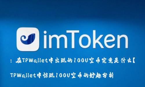 : 在TPWallet中出现的100U空币究竟是什么？

TPWallet中惊现100U空币的妙趣分析