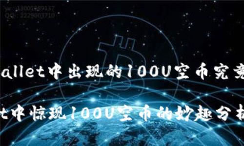 : 在TPWallet中出现的100U空币究竟是什么？

TPWallet中惊现100U空币的妙趣分析