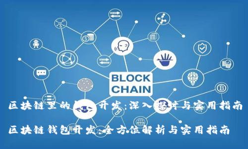 区块链里的钱包开发：深入探讨与实用指南

区块链钱包开发：全方位解析与实用指南