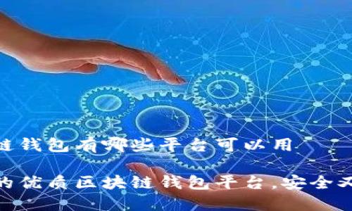 区块链钱包有哪些平台可以用

推荐的优质区块链钱包平台，安全又便捷