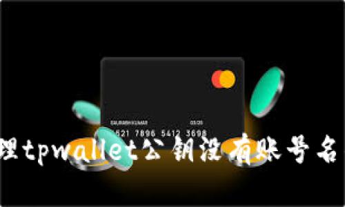 如何处理tpwallet公钥没有账号名的问题？