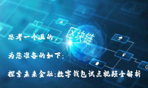 思考一个且的

为您准备的如下：

探索未来金融：数字钱包试点视频全解析