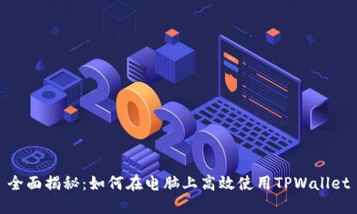 全面揭秘：如何在电脑上高效使用TPWallet