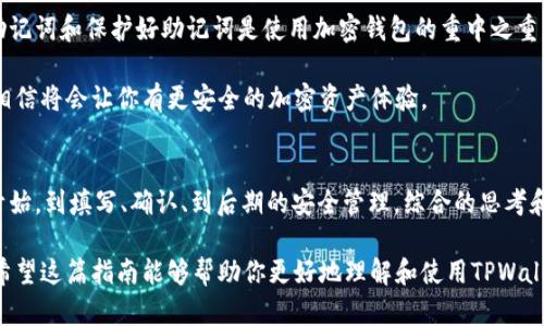   如何正确填写TPWallet助记词：简单易懂的操作指南 / 

 guanjianci TPWallet, 助记词, 加密钱包, 安全性 /guanjianci 

什么是TPWallet助记词？
在数字货币的世界中，TPWallet助记词扮演着至关重要的角色。助记词，通常是一组简单易记的单词，它们是你访问和管理数字资产的钥匙。TPWallet是一个流行的加密资产钱包，支持多种数字货币，并且为用户提供了助记词功能，帮助用户更轻松地管理自己的资产。

助记词的设计旨在为用户提供一种简单的方式来记住复杂的私钥，因为每个用户的钱包都有一个独特的私钥，它长达256位，比起这一串数字，助记词显得更加友好和易记。一般来说，助记词会由12个、18个或24个单词组成。

为什么正确填写助记词如此重要？
在TPWallet中，助记词直接关系到你资产的安全。如果助记词记错，便无法正确访问你的钱包，造成无法修复的资产损失。而且，拥有正确的助记词是确保钱包安全的关键。当你在不同平台上恢复钱包时，助记词需要精确无误，才能保证资产的顺利成立与管理。

想象一下，你的数字资产像是在一个高度防护的金库里，助记词就是那把唯一的钥匙。如果钥匙来了点小差错，金库里的财宝就可能被锁在里面，永远无法触及。痛苦的感觉不言而喻。

TPWallet助记词的填写步骤
下面，我们就来聊一聊如何正确地填写TPWallet的助记词。这些步骤虽然简单，但每一步都至关重要哦。

h4步骤一：获取助记词/h4
在你首次创建TPWallet的时候，系统会生成一组助记词。请确保在创建的时候准确把每一个单词抄下来。这是你启动钱包的第一步，别忘了这个关键步骤。

h4步骤二：逐个单词确认/h4
在抄写的时候，不要急于求成，确保每个单词的拼写都是正确的。可以拿出手机，或是任何能上网的设备，搜索每个单词的拼写确认，尤其是那些比较生僻的词汇。

h4步骤三：填写助记词/h4
回到TPWallet应用，在需要填写助记词的页面，逐个输入你抄下来的单词。切记顺序要正确，因为助记词的顺序一旦填错，就导致钱包无法顺利恢复。

h4步骤四：再次确认/h4
在提交之前，确保仔细检查每个单词的拼写及顺序。建议如果有疑问，可以让身边的朋友帮你再确认一遍。

h4步骤五：提交/h4
确认无误后，点击提交按钮。如果一切顺利，你就能够顺利进入你的TPWallet，享受加密货币交易的乐趣了！

如何确保助记词的安全性？
既然助记词如此重要，那么我们该如何保护好这把“钥匙”呢？

h4保持私密/h4
绝对不要将助记词分享给任何人。即使是再可信任的朋友，或者看似安全的第三方服务，分享助记词都是极其危险的。想象一下，如果有人拥有了你的助记词，他们就能够随意访问你的数字资产，甚至会将你的资产转走。

h4书面记录/h4
虽然记住助记词并不是一件难事，但还是建议将其记录在纸上，并放在一个安全的地方。有些人选择将其存放在一个安全的抽屉，或者甚至是银行的保险箱里。确保这个地方不是你日常会去的地方，但又能在必要时找到。

h4考虑备份/h4
除了主要的助记词记录外，建议做一个或多个备份。可以选择将助记词写在不同的纸条上，分别放在不同的地方，这样即使一个备份丢失，你的资产依然能维持安全。

h4定期检查/h4
定期检查你的助记词记录是否完整和清晰。在某些情况下，书写的内容可能因为时间的推移而觉得模糊，那么就需要及时更换或重写。保持这份记录的新鲜感是确保安全的一个重要步骤。

常见问题解答

h4问题一：我可以用多个设备登录TPWallet吗？/h4
当然可以。在你有助记词的情况下，可以在多个设备上输入相同的助记词来恢复钱包。这样一来，你就能在不同的设备上随时随地访问你的资产。

但需注意，每个设备也要保持安全，确保没有人未经你同意使用它们。特别是在公共场合使用的时候，要留意周围环境，确保自己的助记词不会被窥视。

h4问题二：助记词丢失了该怎么办？/h4
如果你不幸丢失了助记词，那将非常危险。如果没有备份，一般来说你便无法恢复钱包中的资产。因此，备份助记词和保护好助记词是使用加密钱包的重中之重。

建议你定期检查自己的助记词记录，确保不会因时间或其他原因而变得模糊不清。这个过程的耐心和小心，相信将会让你有更安全的加密资产体验。

结语
TPWallet的助记词是通向你的数字货币世界的钥匙，保护好它是每个用户不可或缺的责任。从创建助记词开始，到填写、确认、到后期的安全管理，综合的思考和谨慎的态度将为你的数字资产构建一道坚固的防线。

正如每一个珍贵的东西都需要我们去呵护和守护，助记词同样也值得我们倍加珍惜，确保它始终安全在握。希望这篇指南能够帮助你更好地理解和使用TPWallet，保护好你的数字资本，享受美好的加密资产旅程。