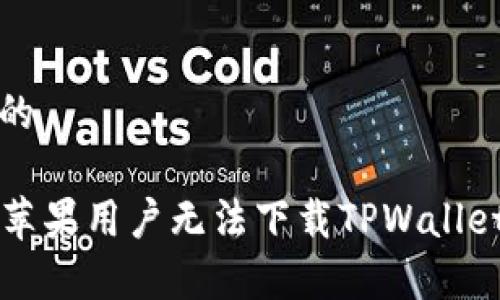 思考一个且的
优质 解决苹果用户无法下载TPWallet的常见问题