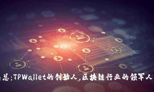 吴总：TPWallet的创始人，区块链行业的领军人物