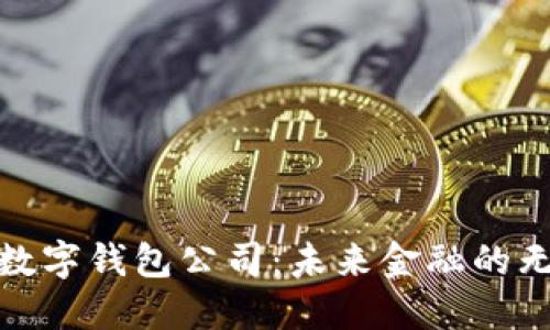 探秘知名数字钱包公司：未来金融的无界限选择