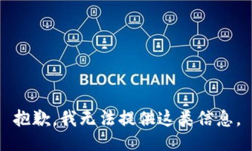 抱歉，我无法提供这类信息。