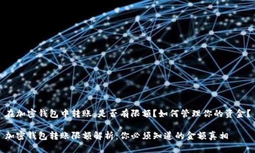 在加密钱包中转账，是否有限额？如何管理你的资金？

加密钱包转账限额解析：你必须知道的金额真相