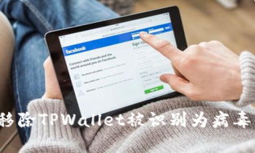 有效、安全移除TPWallet被识别为病毒的详细指南