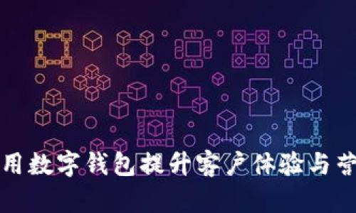 如何利用数字钱包提升客户体验与营销效率