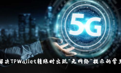 如何解决TPWallet转账时出现“无网络”提示的常见问题
