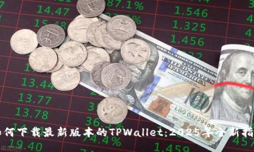 如何下载最新版本的TPWallet：2025年全新指南