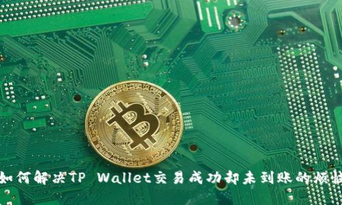  如何解决TP Wallet交易成功却未到账的烦恼？