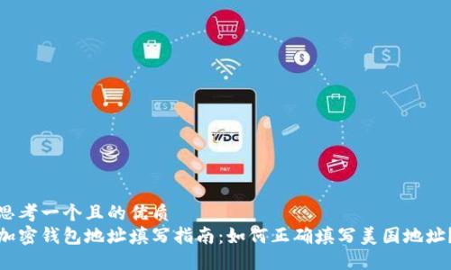 思考一个且的优质  
加密钱包地址填写指南：如何正确填写美国地址？