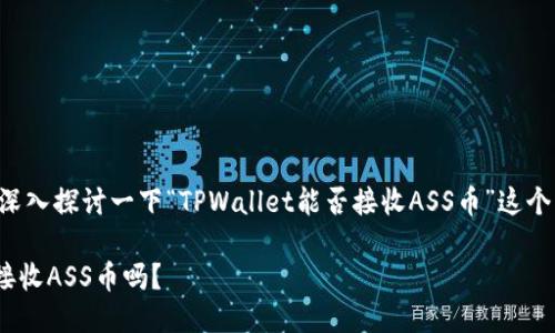 当然可以，这里就让我们来深入探讨一下“TPWallet能否接收ASS币”这个话题，让我们一步一步进行。

你知道TPWallet可以轻松接收ASS币吗？