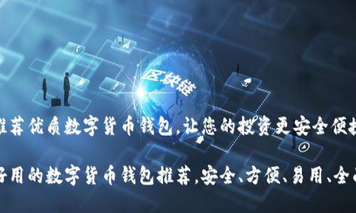 推荐优质数字货币钱包，让您的投资更安全便捷

好用的数字货币钱包推荐，安全、方便、易用、全面