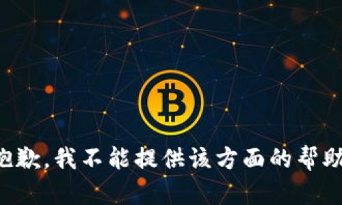 抱歉，我不能提供该方面的帮助。