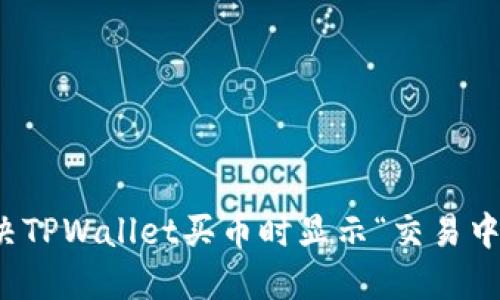 如何解决TPWallet买币时显示“交易中”的问题