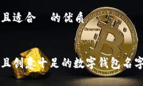 思考且适合  的优质


有趣且创意十足的数字钱包名字推荐