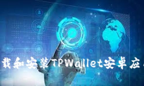 如何轻松下载和安装TPWallet安卓应用：完整指南