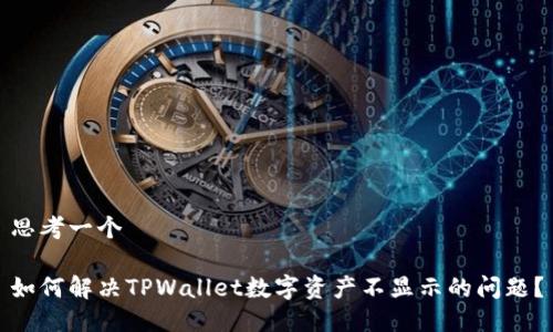 思考一个

如何解决TPWallet数字资产不显示的问题？