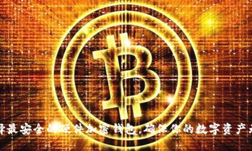 如何选择最安全的硬件加密钱包，确保你的数字资产无忧无虑